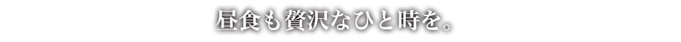 昼食も贅沢なひとときを